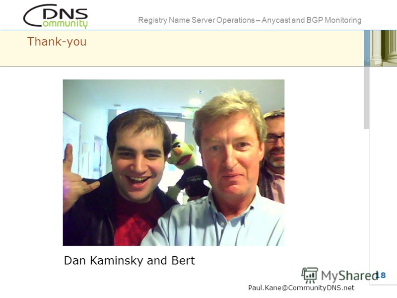 Registry Name Server Operations – Anycast and BGP Monitoring 18 Thank-you Paul.Kane@CommunityDNS.net Dan Kaminsky and Bert