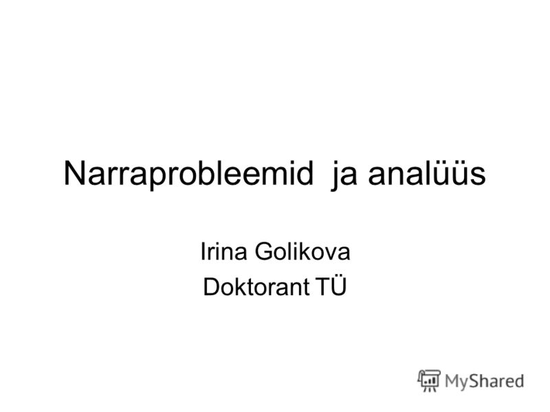 Narraprobleemid ja analüüs Irina Golikova Doktorant TÜ