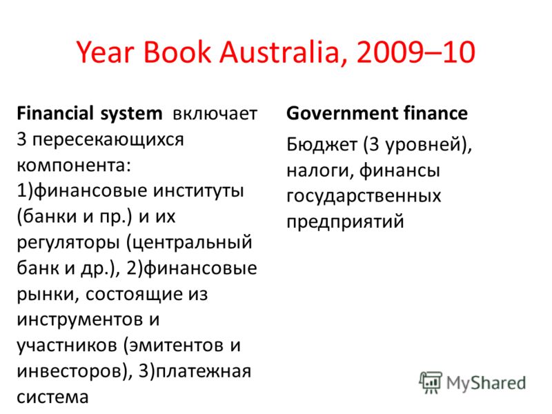Year Book Australia, 2009–10 Financial system включает 3 пересекающихся компонента: 1)финансовые институты (банки и пр.) и их регуляторы (центральный банк и др.), 2)финансовые рынки, состоящие из инструментов и участников (эмитентов и инвесторов), 3)