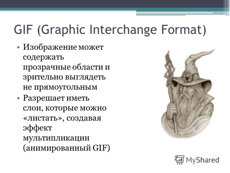 Изображение может содержать прозрачные области и зрительно выглядеть не прямоугольным Разрешает иметь слои, которые можно «листать», создавая эффект мультипликации (анимированный GIF) GIF (Graphic Interchange Format)