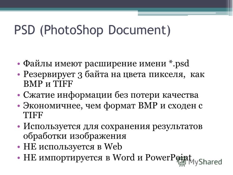 Файлы имеют расширение имени *.psd Резервирует 3 байта на цвета пикселя, как BMP и TIFF Сжатие информации без потери качества Экономичнее, чем формат BMP и сходен с TIFF Используется для сохранения результатов обработки изображения НЕ используется в 