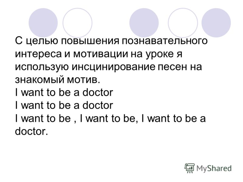 С целью повышения познавательного интереса и мотивации на уроке я использую инсцинирование песен на знакомый мотив. I want to be a doctor I want to be a doctor I want to be, I want to be, I want to be a doctor.