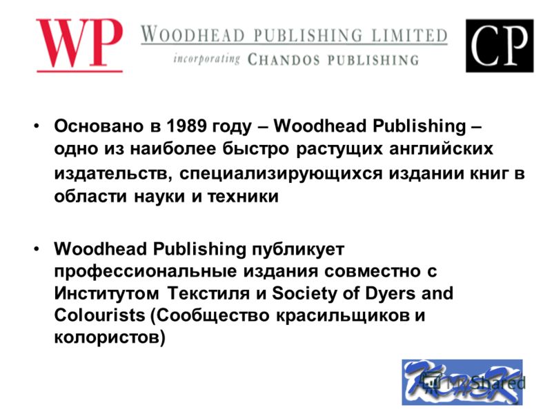 Основано в 1989 году – Woodhead Publishing – одно из наиболее быстро растущих английских издательств, специализирующихся издании книг в области науки и техники Woodhead Publishing публикует профессиональные издания совместно с Институтом Текстиля и S