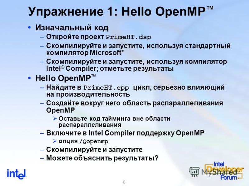 8 Упражнение 1: Hello OpenMP Изначальный код –Откройте проект PrimeHT.dsp –Скомпилируйте и запустите, используя стандартный компилятор Microsoft* –Скомпилируйте и запустите, используя компилятор Intel ® Compiler; отметьте результаты Hello OpenMP –Най