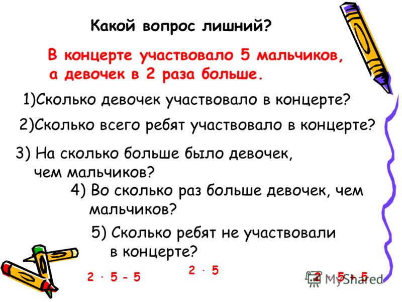 Какой вопрос лишний? В концерте участвовало 5 мальчиков, а девочек в 2 раза больше. 1)Сколько девочек участвовало в концерте? 2)Сколько всего ребят уч