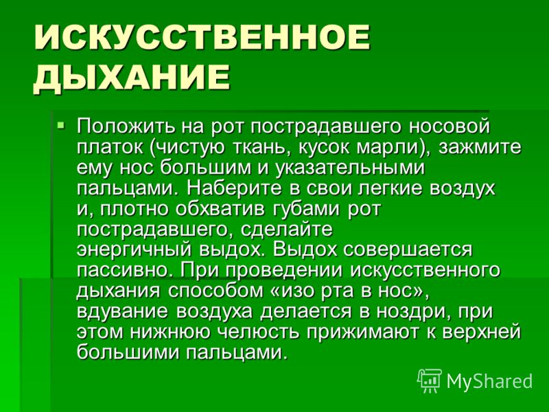 ИСКУССТВЕННОЕ ДЫХАНИЕ Положить на рот пострадавшего носовой платок (чистую ткань, кусок марли), зажмите ему нос большим и указательными пальцами. Набе