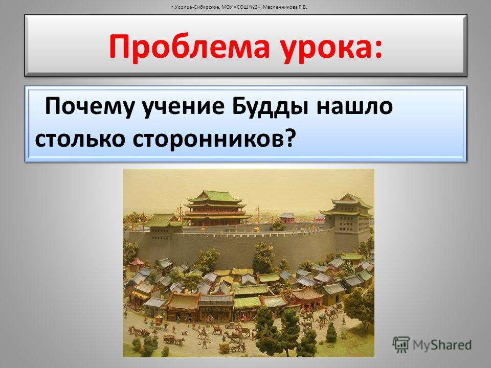 Почему учение Будды нашло столько сторонников? г.Усолье-Сибирское, МОУ «СОШ 2», Масленникова Г.В. Проблема урока: