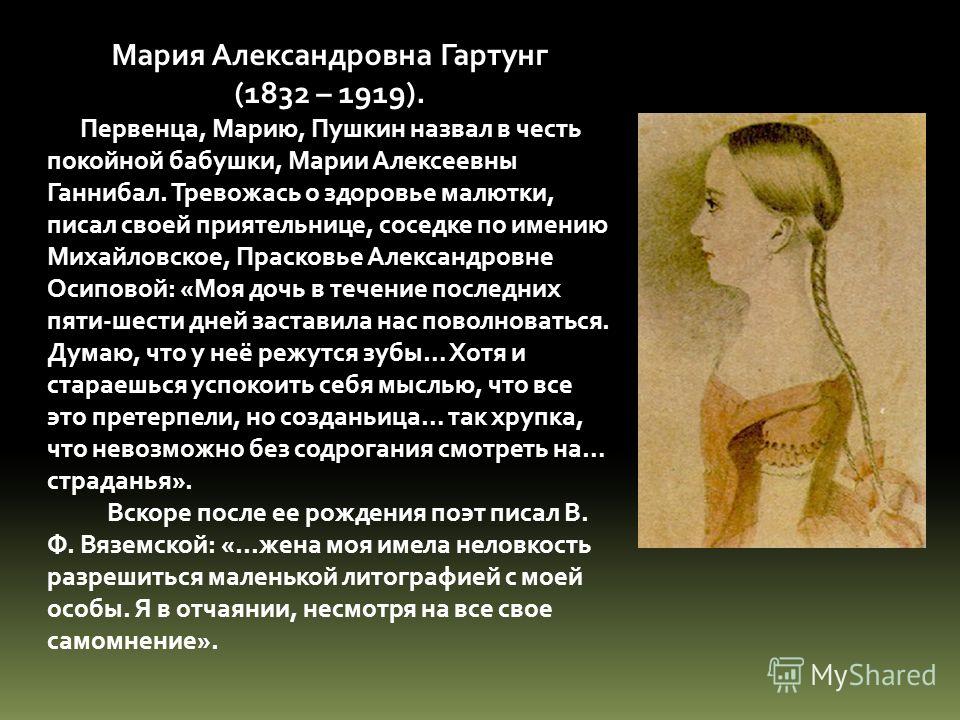 Мария Александровна Гартунг (1832 – 1919). Первенца, Марию, Пушкин назвал в честь покойной бабушки, Марии Алексеевны Ганнибал. Тревожась о здоровье ма