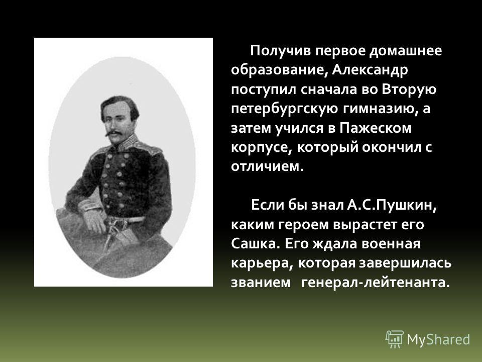 Получив первое домашнее образование, Александр поступил сначала во Вторую петербургскую гимназию, а затем учился в Пажеском корпусе, который окончил с