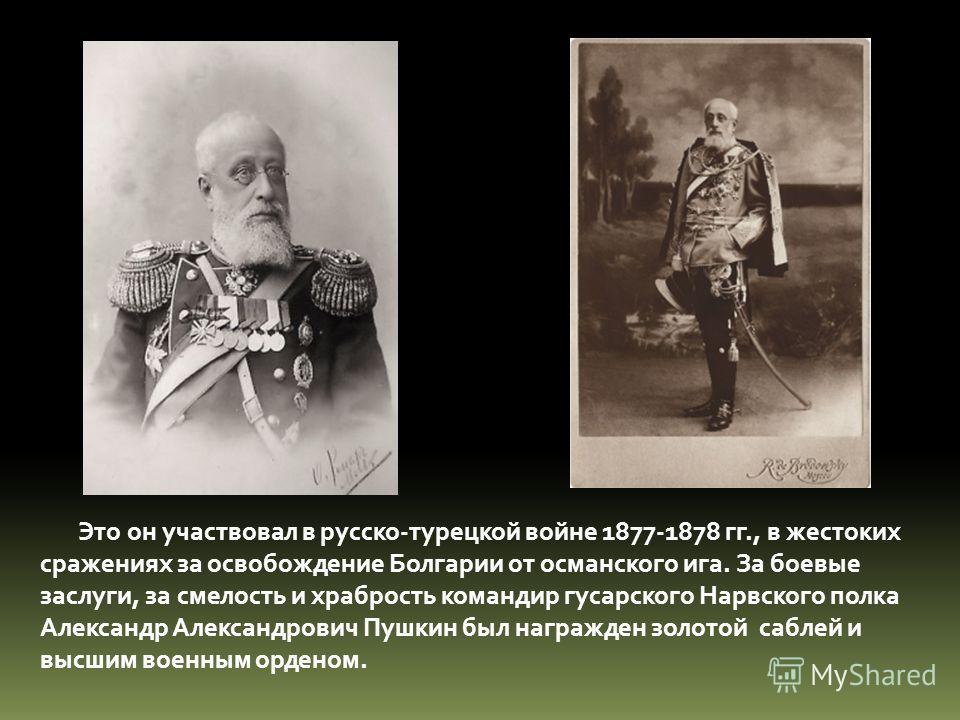 Это он участвовал в русско-турецкой войне 1877-1878 гг., в жестоких сражениях за освобождение Болгарии от османского ига. За боевые заслуги, за смелос