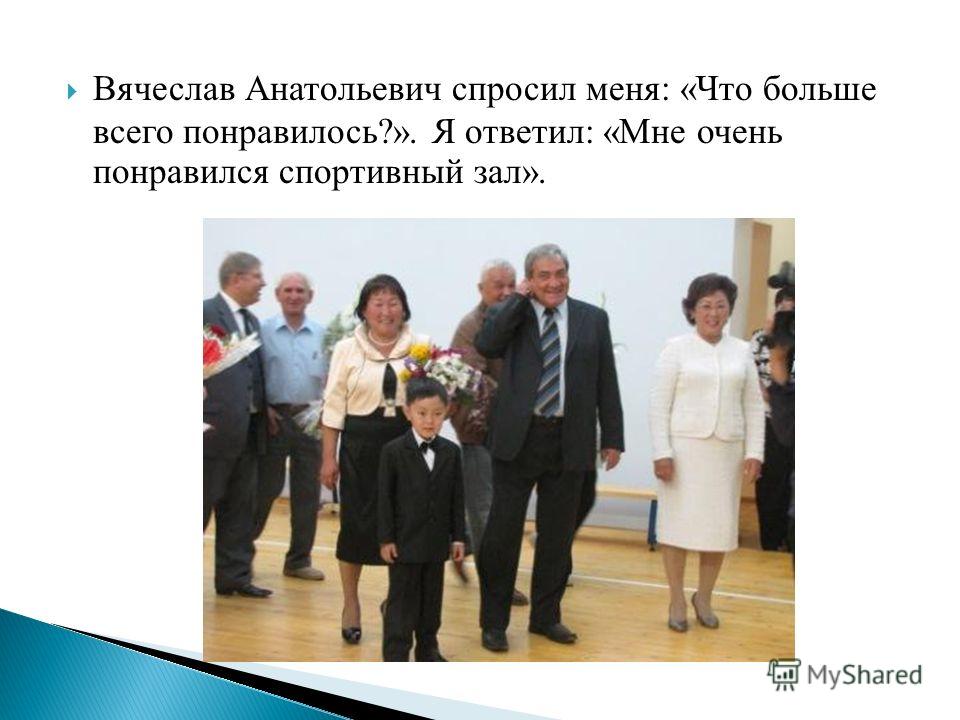 Вячеслав Анатольевич спросил меня: «Что больше всего понравилось?». Я ответил: «Мне очень понравился спортивный зал».