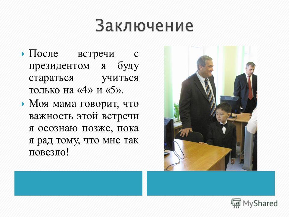 После встречи с президентом я буду стараться учиться только на «4» и «5». Моя мама говорит, что важность этой встречи я осознаю позже, пока я рад тому