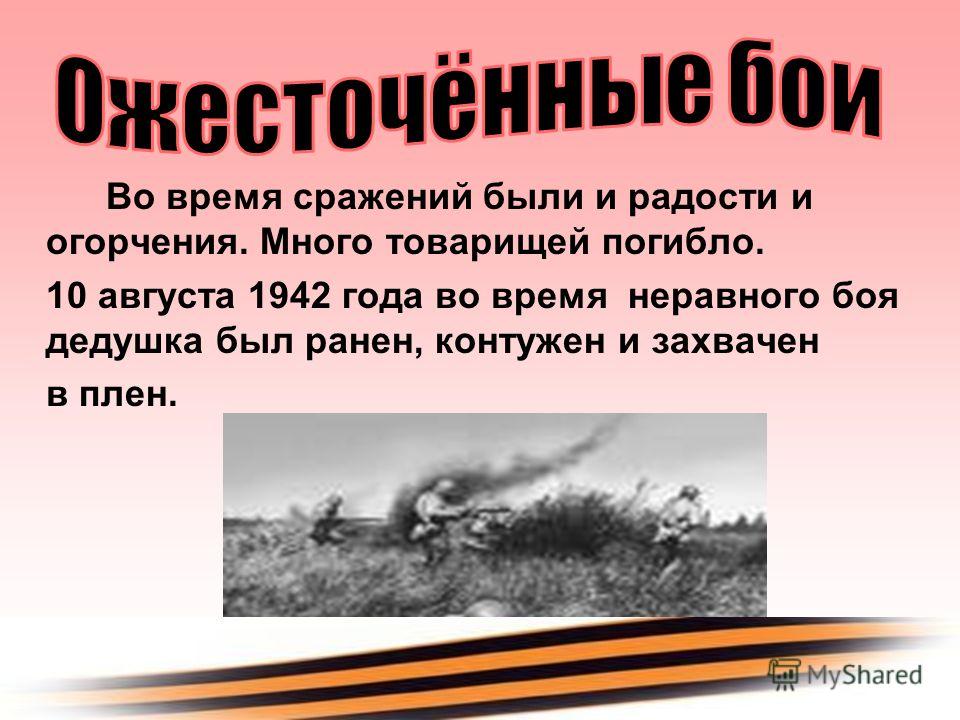Во время сражений были и радости и огорчения. Много товарищей погибло. 10 августа 1942 года во время неравного боя дедушка был ранен, контужен и захва