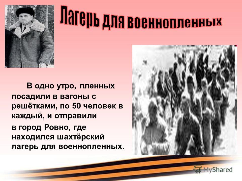 В одно утро, пленных посадили в вагоны с решётками, по 50 человек в каждый, и отправили в город Ровно, где находился шахтёрский лагерь для военнопленн