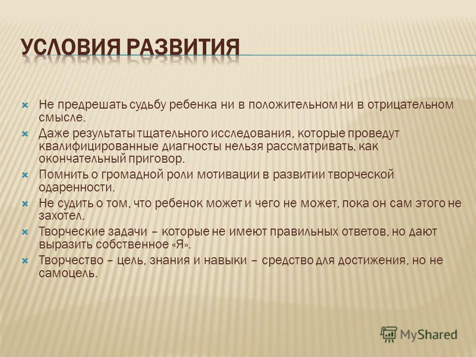 Не предрешать судьбу ребенка ни в положительном ни в отрицательном смысле. Даже результаты тщательного исследования, которые проведут квалифицированны