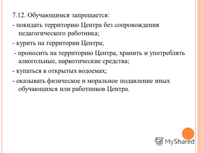 7.12. Обучающимся запрещается: - покидать территорию Центра без сопровождения педагогического работника; - курить на территории Центра; - проносить на
