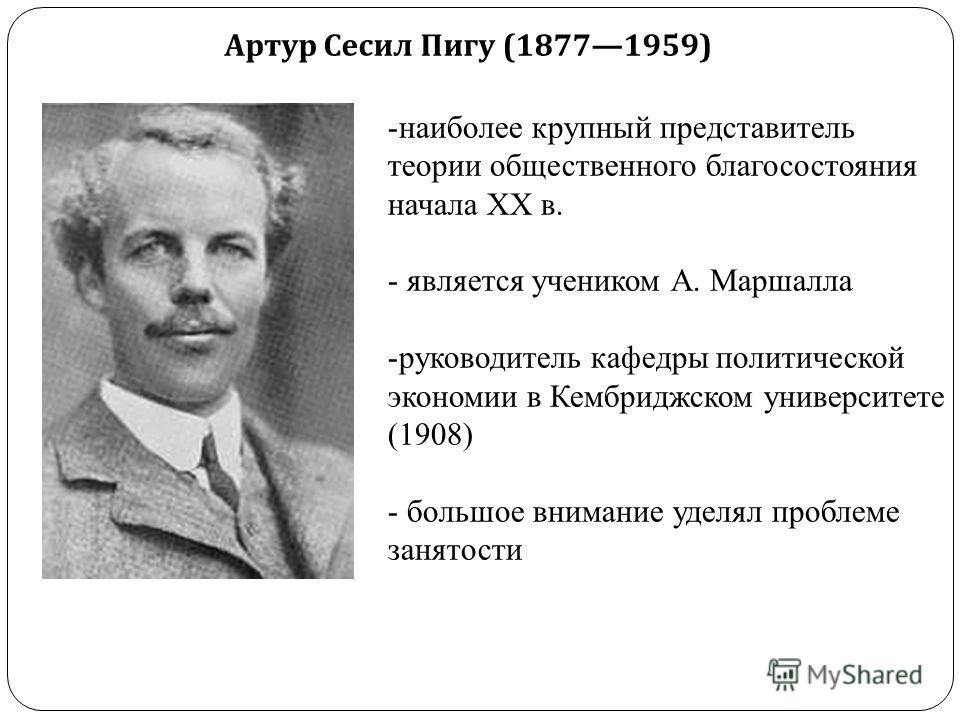 -наиболее крупный представитель теории общественного благосостояния начала XX в. - является учеником А. Маршалла -руководитель кафедры политической эк