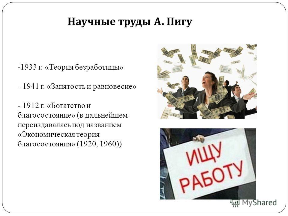 Научные труды А. Пигу -1933 г. «Теория безработицы» - 1941 г. «Занятость и равновесие» - 1912 г. «Богатство и благосостояние» (в дальнейшем переиздава