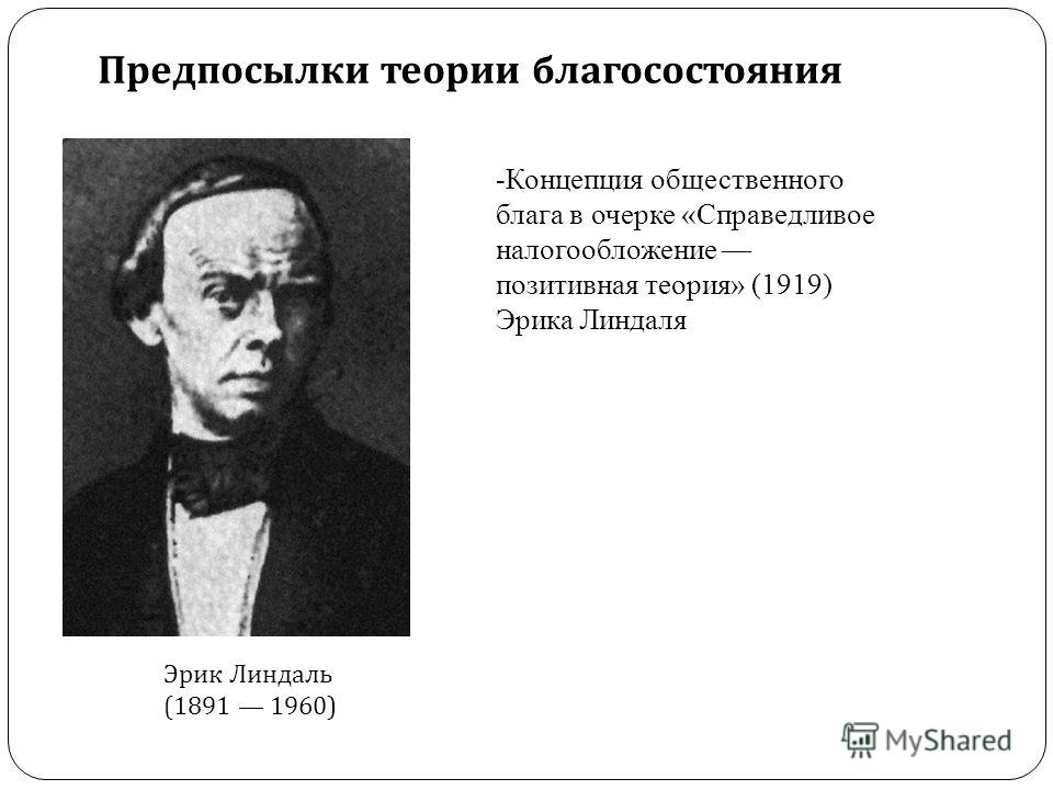 Предпосылки теории благосостояния Эрик Линдаль (1891 1960) -Концепция общественного блага в очерке «Справедливое налогообложение позитивная теория» (1