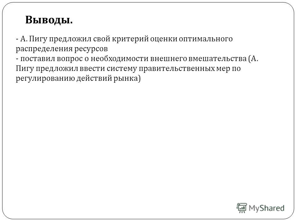 Выводы. - А. Пигу предложил свой критерий оценки оптимального распределения ресурсов - поставил вопрос о необходимости внешнего вмешательства ( А. Пиг