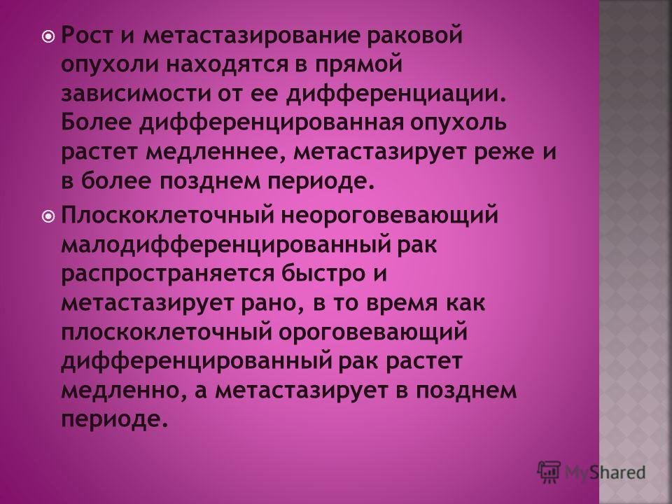 Рост и метастазирование раковой опухоли находятся в прямой зависимости от ее дифференциации. Более дифференцированная опухоль растет медленнее, метаст