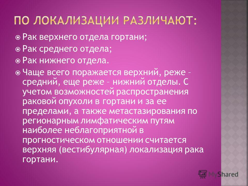 Рак верхнего отдела гортани; Рак среднего отдела; Рак нижнего отдела. Чаще всего поражается верхний, реже – средний, еще реже – нижний отделы. С учето