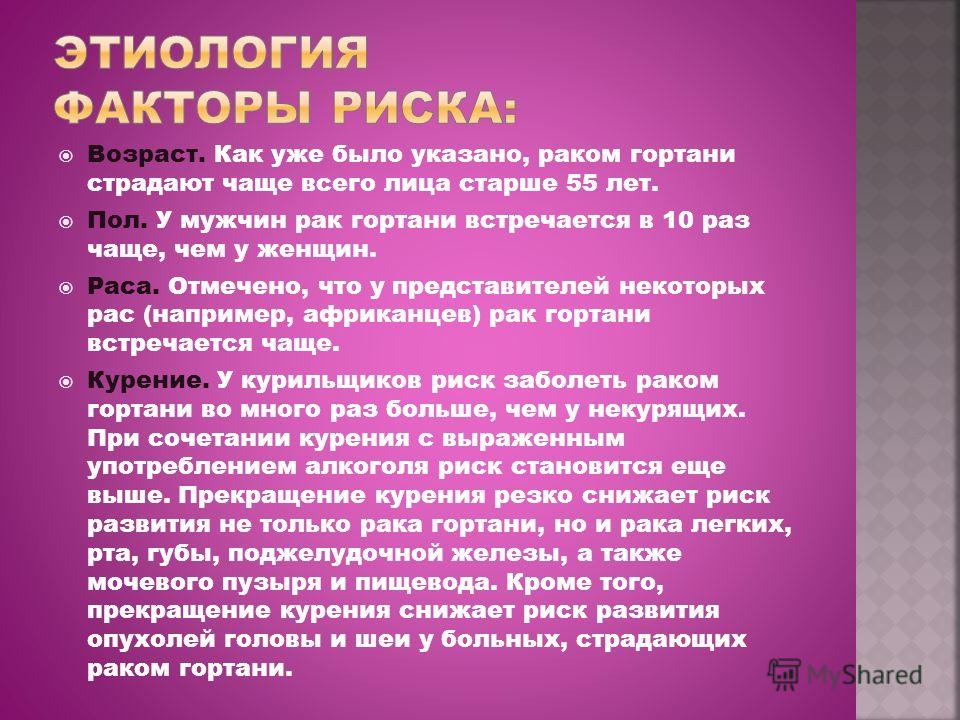 Возраст. Как уже было указано, раком гортани страдают чаще всего лица старше 55 лет. Пол. У мужчин рак гортани встречается в 10 раз чаще, чем у женщин