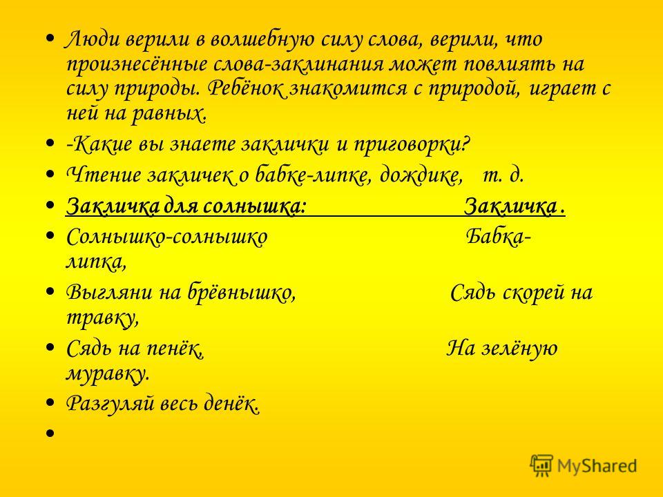 Люди верили в волшебную силу слова, верили, что произнесённые слова-заклинания может повлиять на силу природы. Ребёнок знакомится с природой, играет с