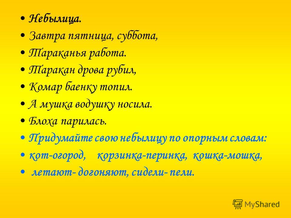 Небылица. Завтра пятница, суббота, Тараканья работа. Таракан дрова рубил, Комар баенку топил. А мушка водушку носила. Блоха парилась. Придумайте свою 