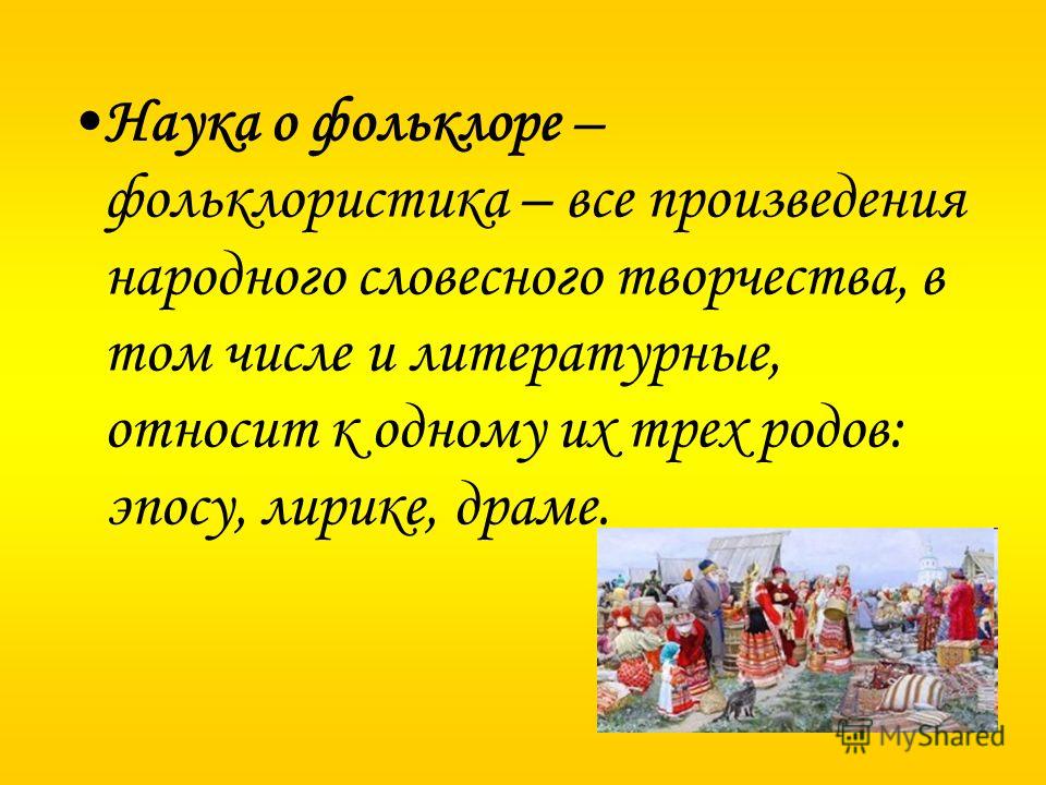 Наука о фольклоре – фольклористика – все произведения народного словесного творчества, в том числе и литературные, относит к одному их трех родов: эпо