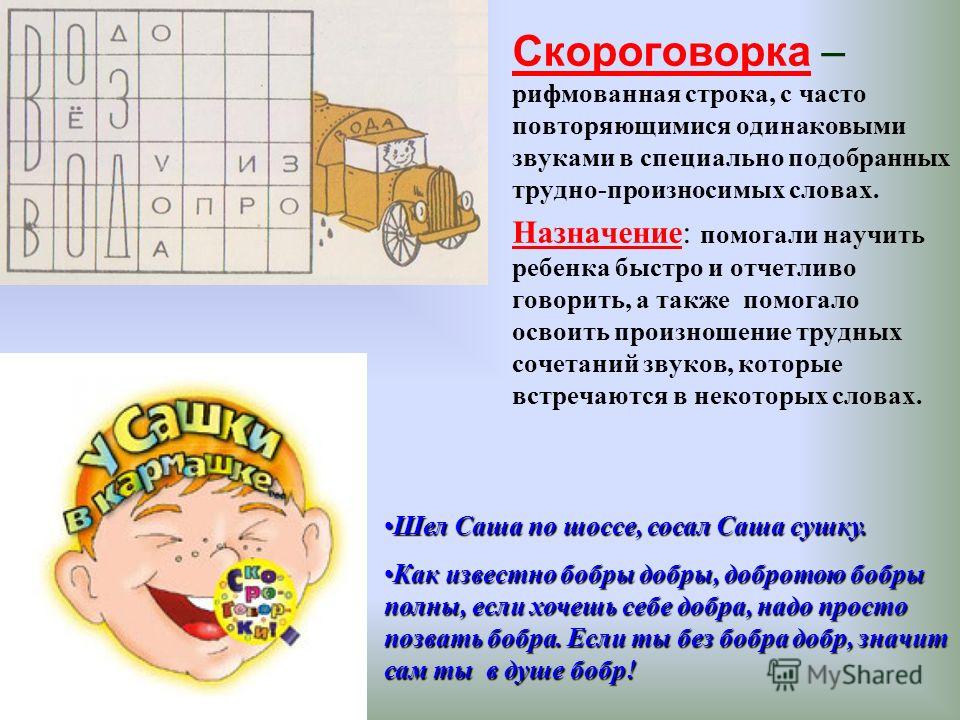 Скороговорка – рифмованная строка, с часто повторяющимися одинаковыми звуками в специально подобранных трудно-произносимых словах. Назначение: помогал