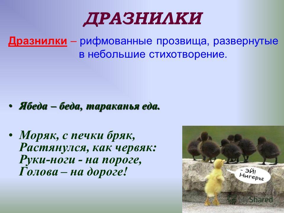 ДРАЗНИЛКИ Дразнилки – рифмованные прозвища, развернутые в небольшие стихотворение. Ябеда – беда, тараканья еда.Ябеда – беда, тараканья еда. Моряк, с п