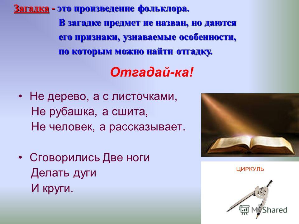 Не дерево, а с листочками, Не рубашка, а сшита, Не человек, а рассказывает. Сговорились Две ноги Делать дуги И круги. Загадка - это произведение фольк