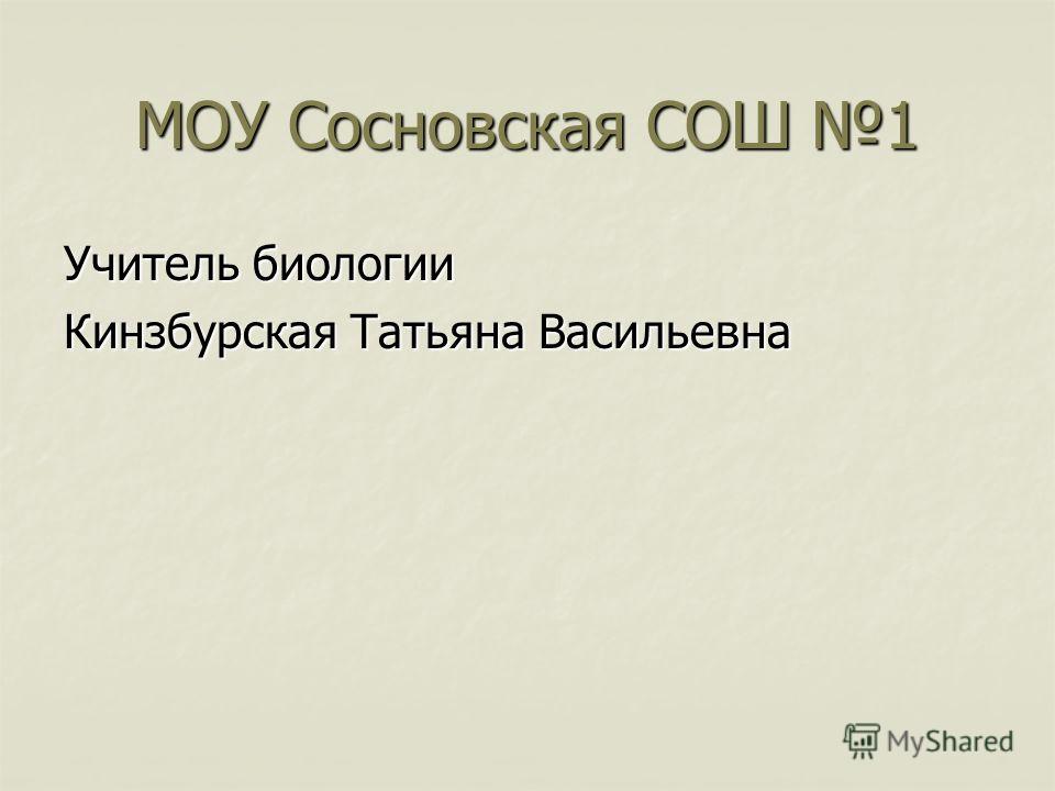 МОУ Сосновская СОШ 1 Учитель биологии Кинзбурская Татьяна Васильевна
