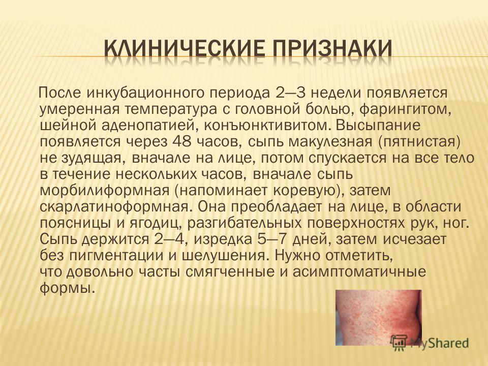 После инкубационного периода 23 недели появляется умеренная температура с головной болью, фарингитом, шейной аденопатией, конъюнктивитом. Высыпание по