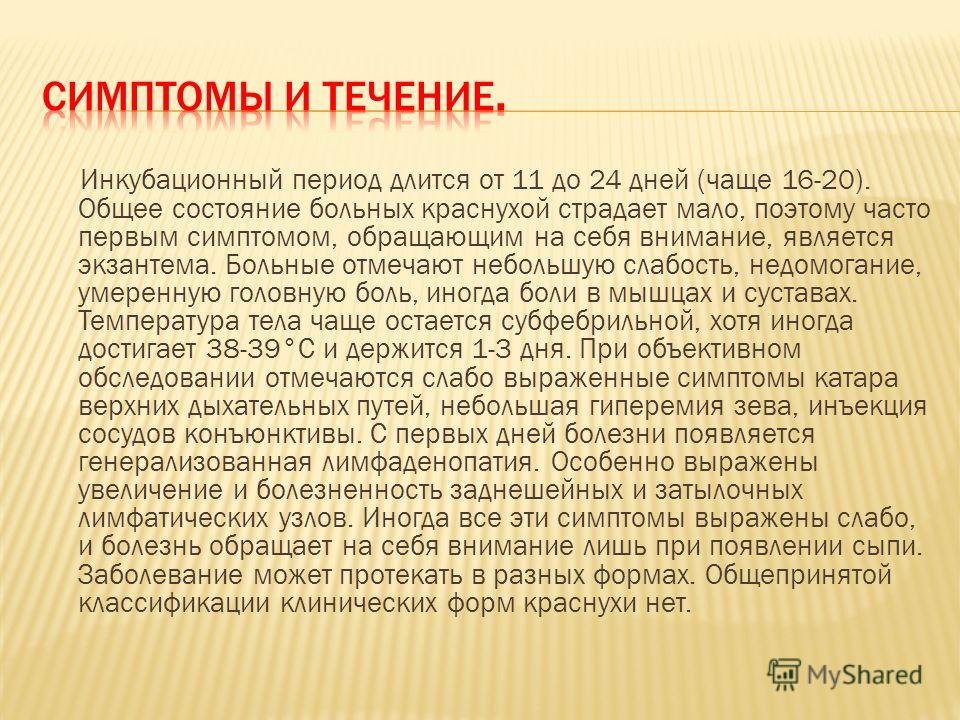 Инкубационный период длится от 11 до 24 дней (чаще 16-20). Общее состояние больных краснухой страдает мало, поэтому часто первым симптомом, обращающим