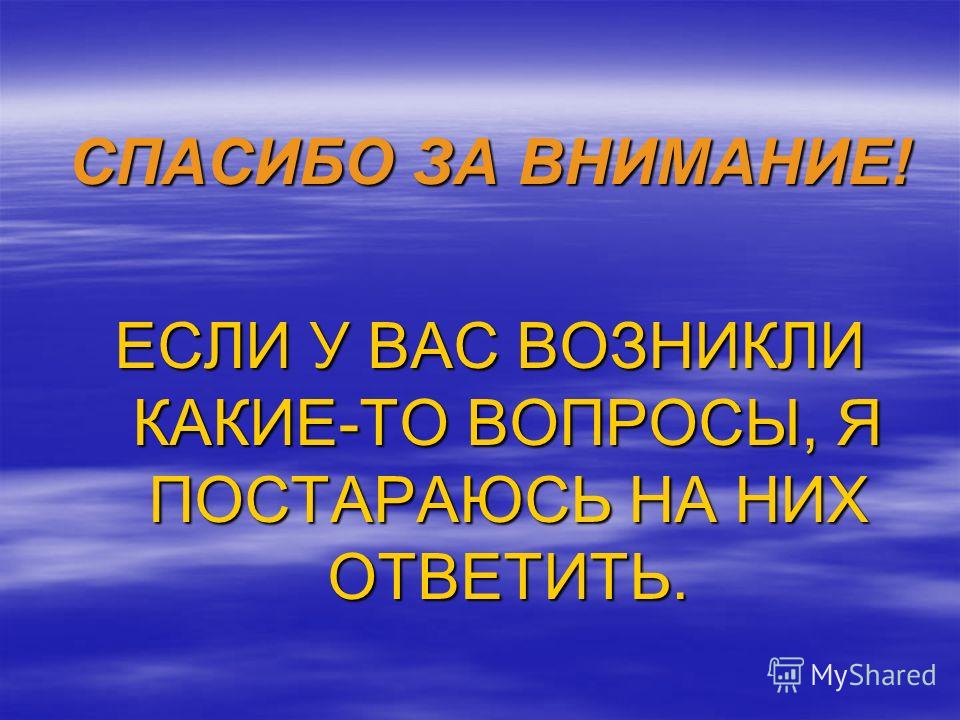 СПАСИБО ЗА ВНИМАНИЕ! ЕСЛИ У ВАС ВОЗНИКЛИ КАКИЕ-ТО ВОПРОСЫ, Я ПОСТАРАЮСЬ НА НИХ ОТВЕТИТЬ.