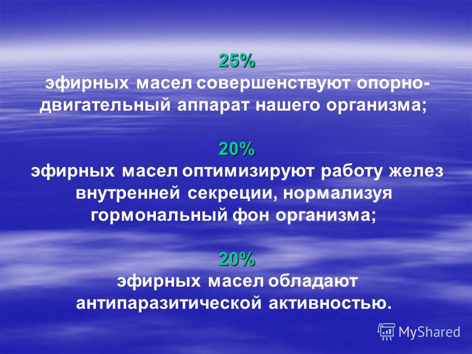 25% эфирных масел совершенствуют опорно- двигательный аппарат нашего организма;20% эфирных масел оптимизируют работу желез внутренней секреции, нормал