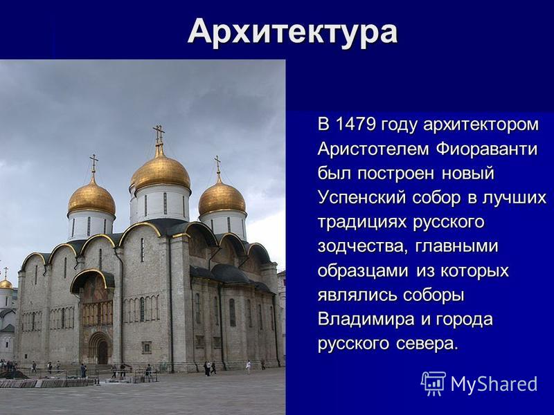 Архитектура В 1479 году архитектором Аристотелем Фиораванти был построен новый Успенский собор в лучших традициях русского зодчества, главными образцами из которых являлись соборы Владимира и города русского севера.