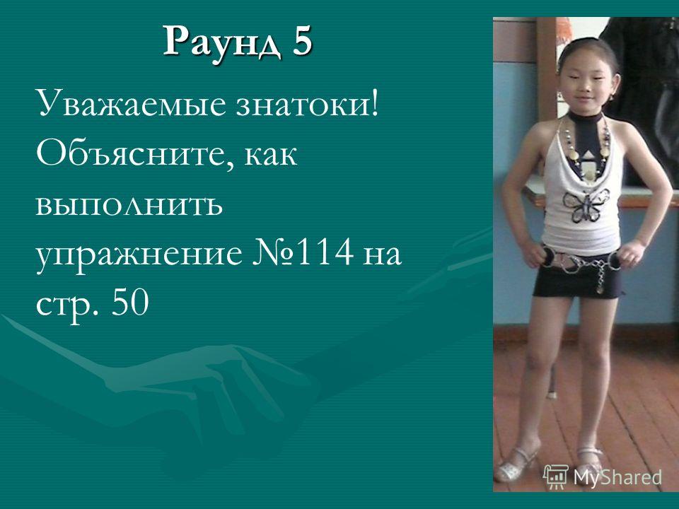 Раунд 5 Уважаемые знатоки! Объясните, как выполнить упражнение 114 на стр. 50