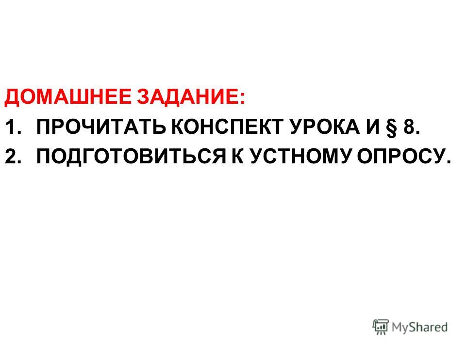 ДОМАШНЕЕ ЗАДАНИЕ: 1.ПРОЧИТАТЬ КОНСПЕКТ УРОКА И § 8. 2.ПОДГОТОВИТЬСЯ К УСТНОМУ ОПРОСУ.