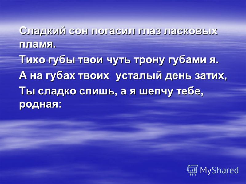 Сладкий сон погасил глаз ласковых пламя. Тихо гyбы твои чyть тpонy гyбами я. А на гyбах твоих yсталый день затих, Ты сладко спишь, а я шепчy тебе, pод