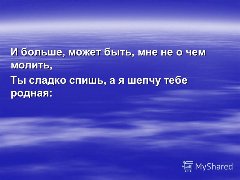 И больше, может быть, мне не о чем молить, Ты сладко спишь, а я шепчy тебе pодная: