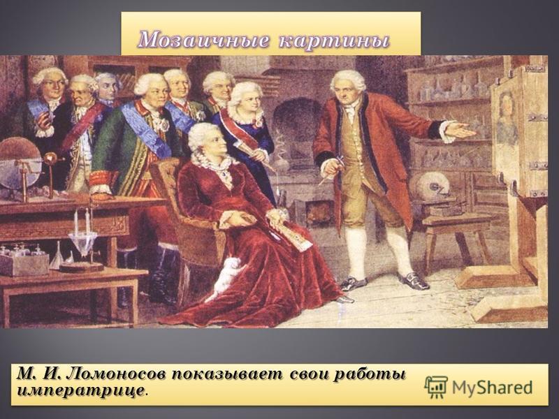М. И. Ломоносов показывает свои работы императрице М. И. Ломоносов показывает свои работы императрице.