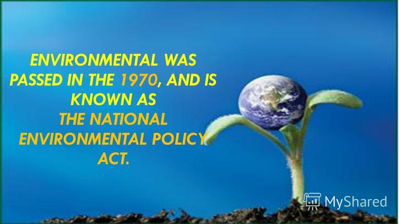 ENVIRONMENTAL WAS PASSED IN THE 1970, AND IS KNOWN AS THE NATIONAL ENVIRONMENTAL POLICY ACT.