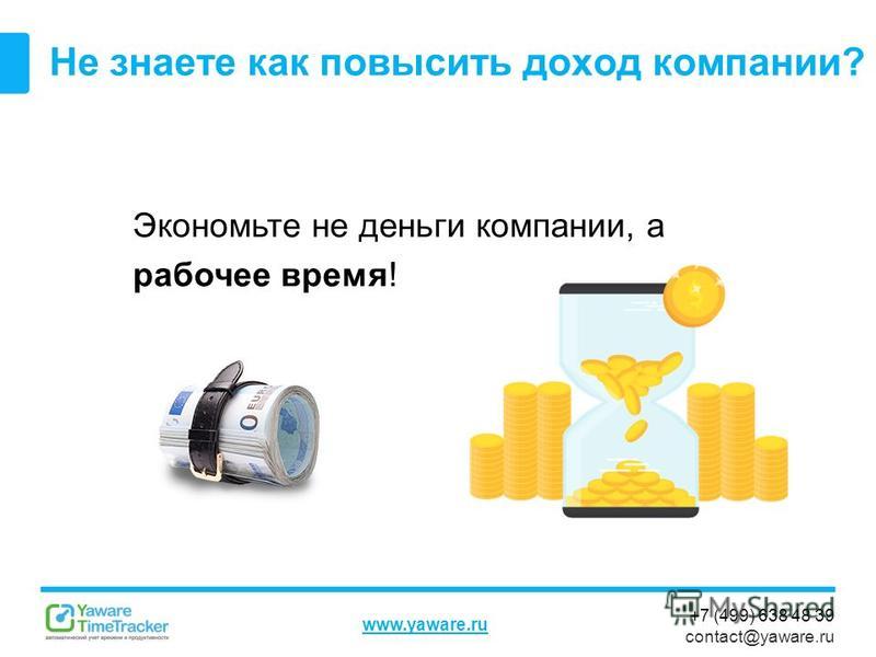 +7 (499) 638 48 39 contact@yaware.ru www.yaware.ru Не знаете как повысить доход компании? Экономьте не деньги компании, а рабочее время!