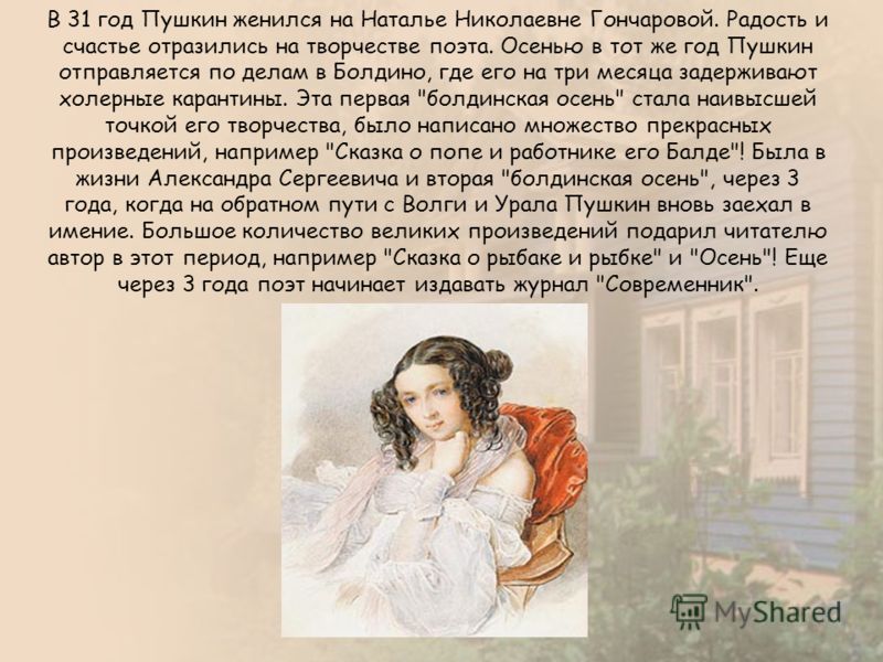 В 31 год Пушкин женился на Наталье Николаевне Гончаровой. Радость и счастье отразились на творчестве поэта. Осенью в тот же год Пушкин отправляется по
