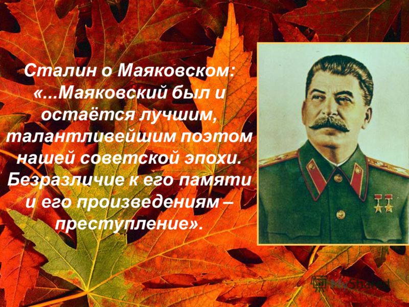 Сталин о Маяковском: «...Маяковский был и остаётся лучшим, талантливейшим поэтом нашей советской эпохи. Безразличие к его памяти и его произведениям – преступление».
