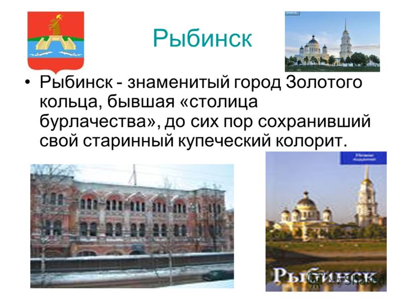 Рыбинск Рыбинск - знаменитый город Золотого кольца, бывшая «столица бурлачества», до сих пор сохранивший свой старинный купеческий колорит.