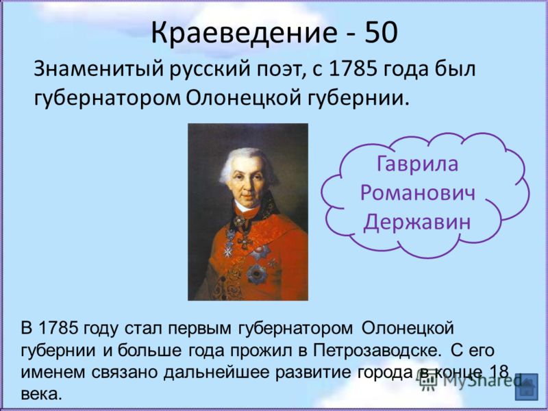 Краеведение - 50 Знаменитый русский поэт, с 1785 года был губернатором Олонецкой губернии. Гаврила Романович Державин В 1785 году стал первым губернатором Олонецкой губернии и больше года прожил в Петрозаводске. С его именем связано дальнейшее развит